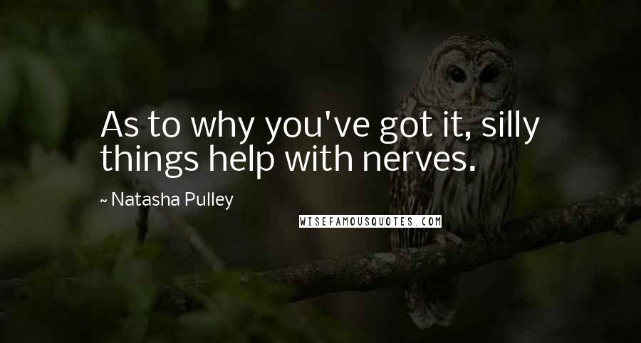 Natasha Pulley Quotes: As to why you've got it, silly things help with nerves.