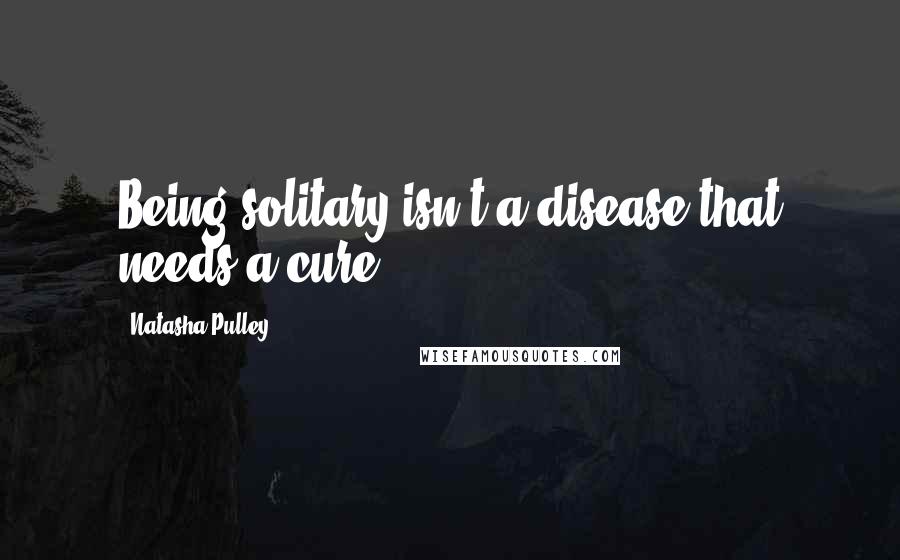 Natasha Pulley Quotes: Being solitary isn't a disease that needs a cure.