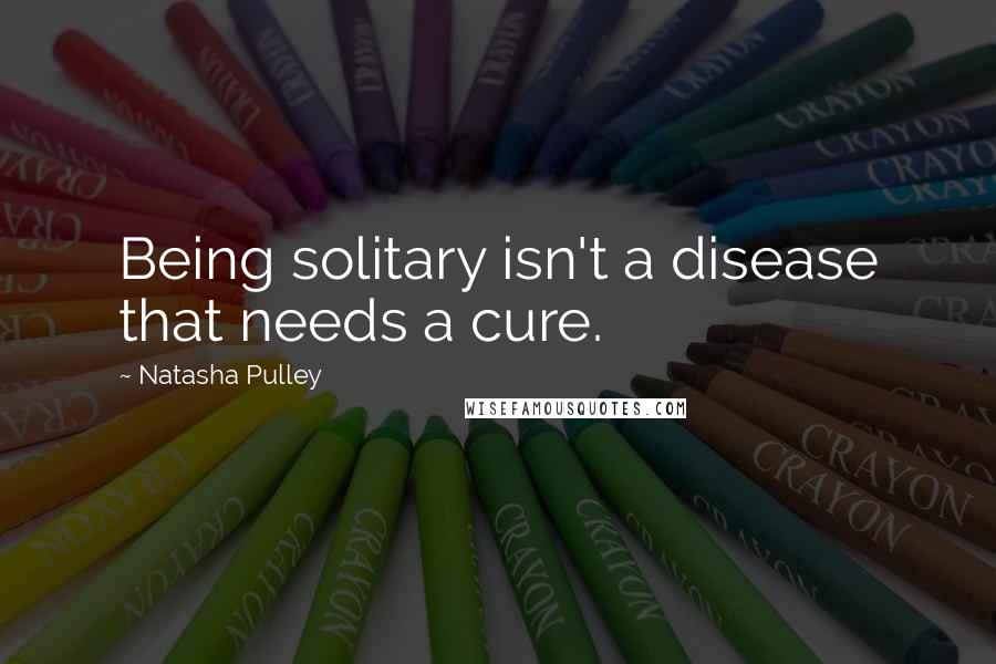 Natasha Pulley Quotes: Being solitary isn't a disease that needs a cure.