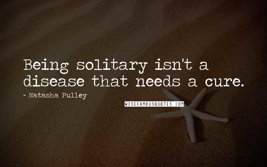 Natasha Pulley Quotes: Being solitary isn't a disease that needs a cure.