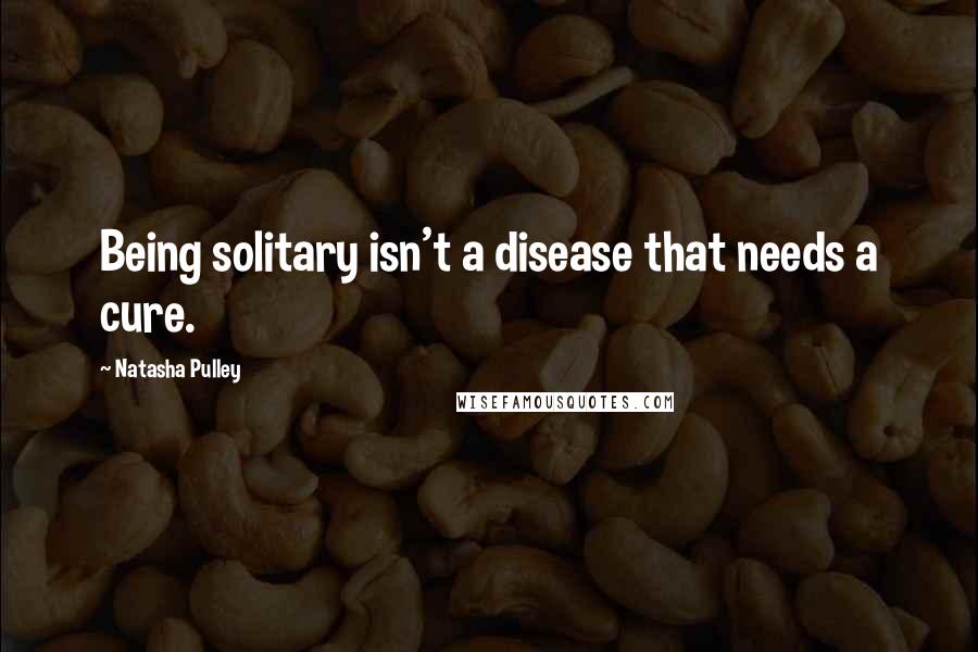 Natasha Pulley Quotes: Being solitary isn't a disease that needs a cure.