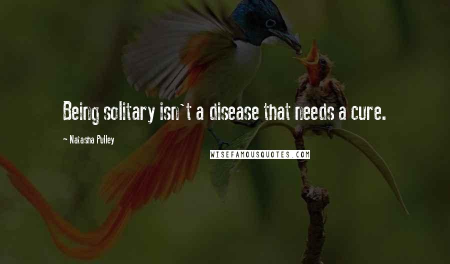 Natasha Pulley Quotes: Being solitary isn't a disease that needs a cure.