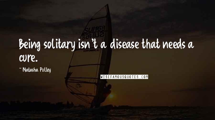 Natasha Pulley Quotes: Being solitary isn't a disease that needs a cure.