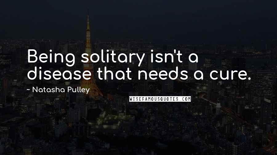 Natasha Pulley Quotes: Being solitary isn't a disease that needs a cure.