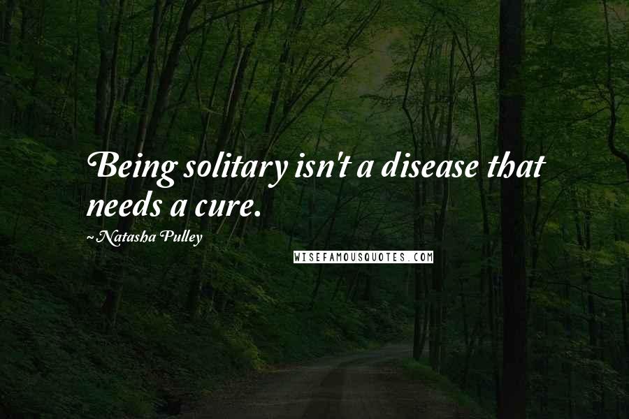 Natasha Pulley Quotes: Being solitary isn't a disease that needs a cure.