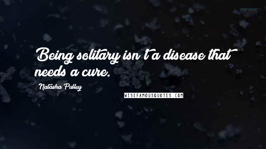 Natasha Pulley Quotes: Being solitary isn't a disease that needs a cure.