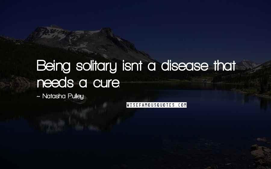 Natasha Pulley Quotes: Being solitary isn't a disease that needs a cure.