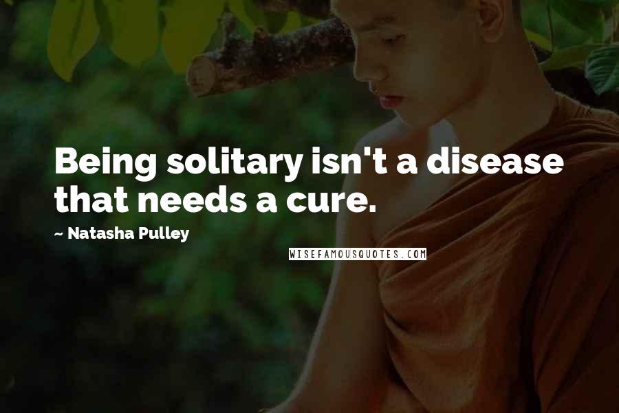 Natasha Pulley Quotes: Being solitary isn't a disease that needs a cure.