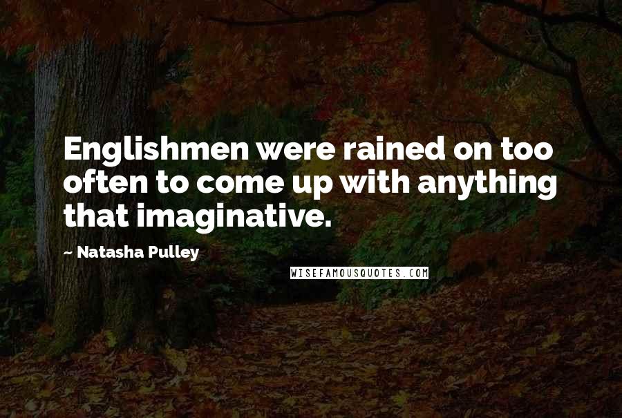 Natasha Pulley Quotes: Englishmen were rained on too often to come up with anything that imaginative.