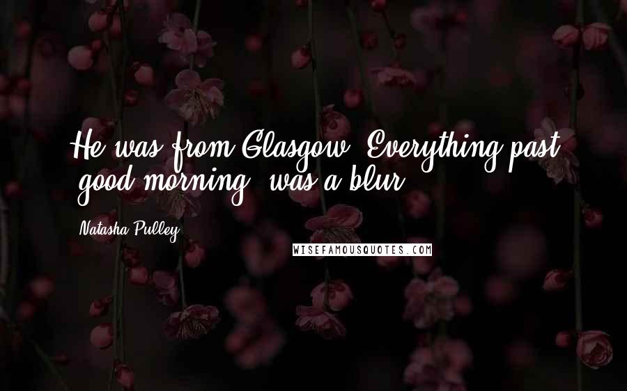 Natasha Pulley Quotes: He was from Glasgow. Everything past "good morning" was a blur.