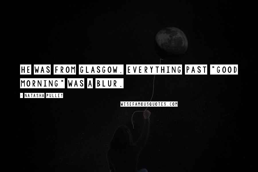 Natasha Pulley Quotes: He was from Glasgow. Everything past "good morning" was a blur.