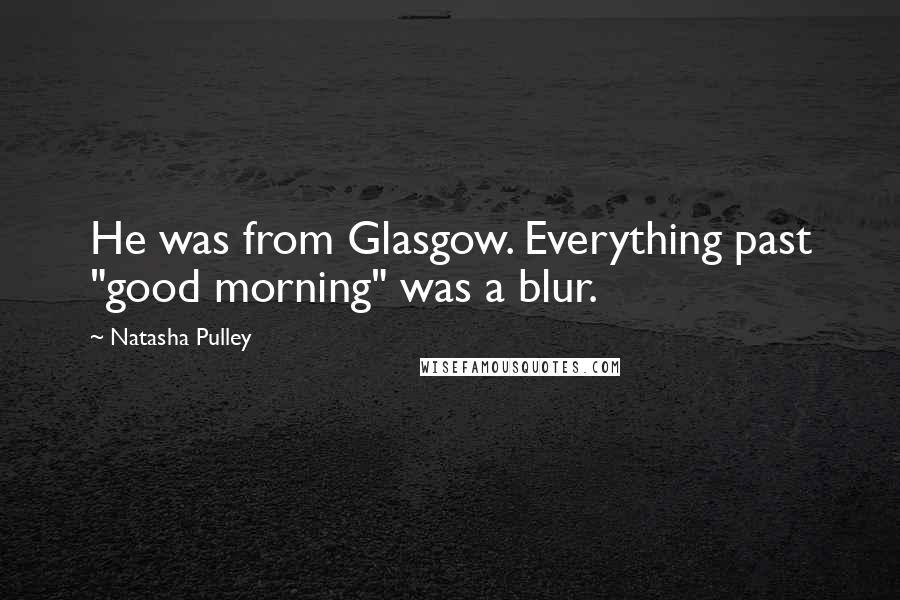 Natasha Pulley Quotes: He was from Glasgow. Everything past "good morning" was a blur.