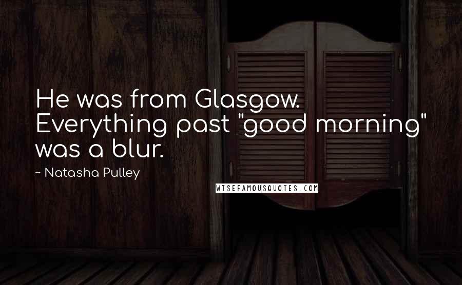 Natasha Pulley Quotes: He was from Glasgow. Everything past "good morning" was a blur.