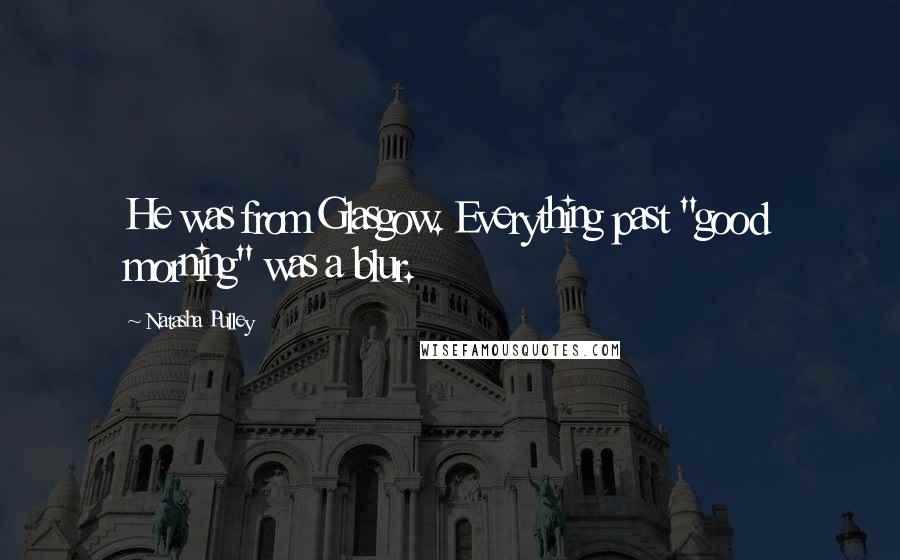 Natasha Pulley Quotes: He was from Glasgow. Everything past "good morning" was a blur.
