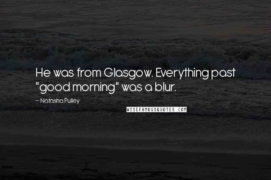 Natasha Pulley Quotes: He was from Glasgow. Everything past "good morning" was a blur.