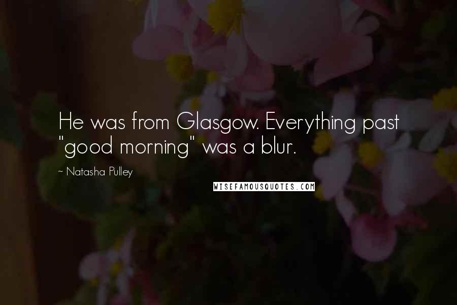 Natasha Pulley Quotes: He was from Glasgow. Everything past "good morning" was a blur.