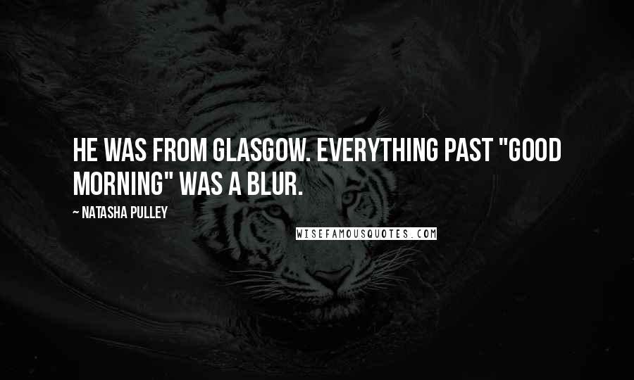 Natasha Pulley Quotes: He was from Glasgow. Everything past "good morning" was a blur.