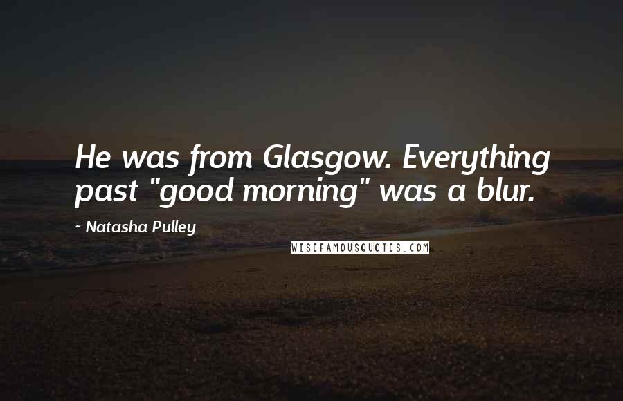Natasha Pulley Quotes: He was from Glasgow. Everything past "good morning" was a blur.