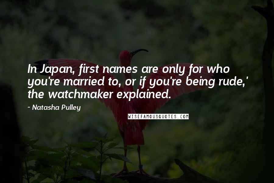 Natasha Pulley Quotes: In Japan, first names are only for who you're married to, or if you're being rude,' the watchmaker explained.