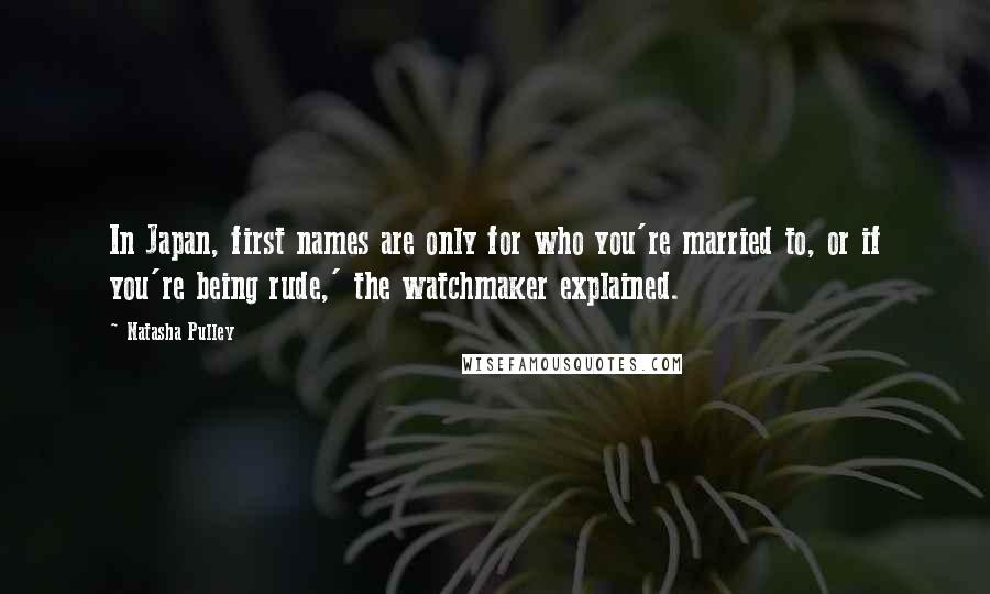 Natasha Pulley Quotes: In Japan, first names are only for who you're married to, or if you're being rude,' the watchmaker explained.