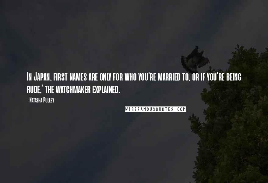 Natasha Pulley Quotes: In Japan, first names are only for who you're married to, or if you're being rude,' the watchmaker explained.