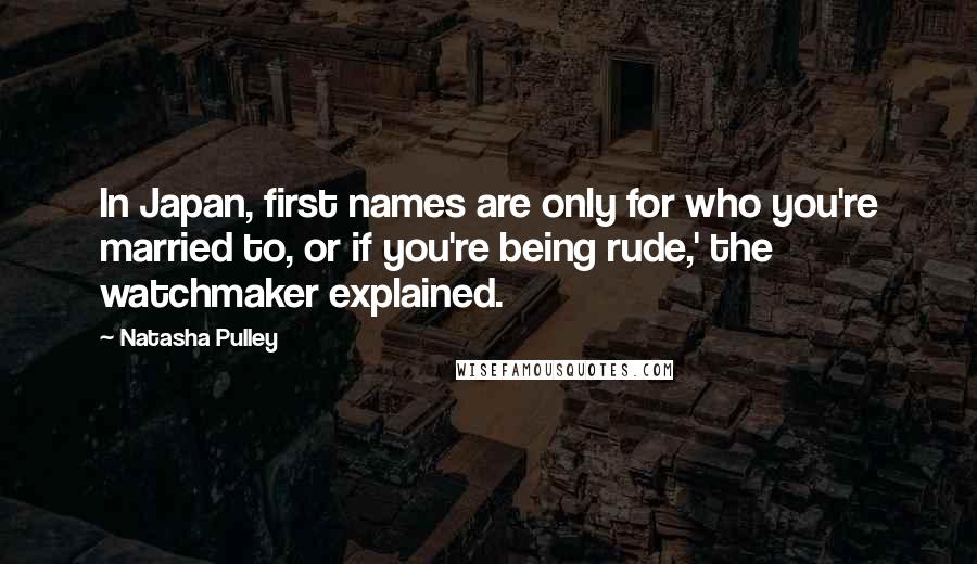 Natasha Pulley Quotes: In Japan, first names are only for who you're married to, or if you're being rude,' the watchmaker explained.