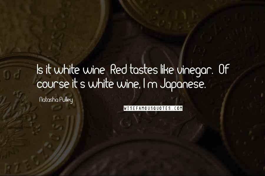 Natasha Pulley Quotes: Is it white wine? Red tastes like vinegar.''Of course it's white wine, I'm Japanese.