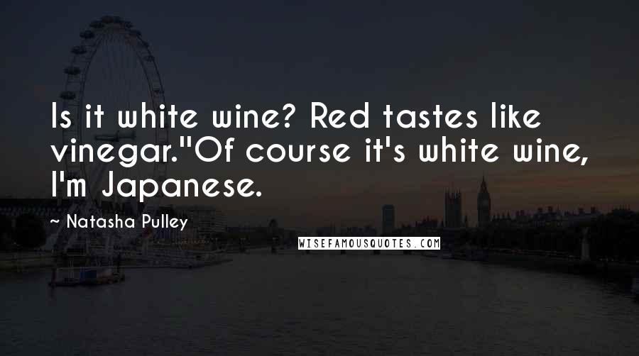 Natasha Pulley Quotes: Is it white wine? Red tastes like vinegar.''Of course it's white wine, I'm Japanese.