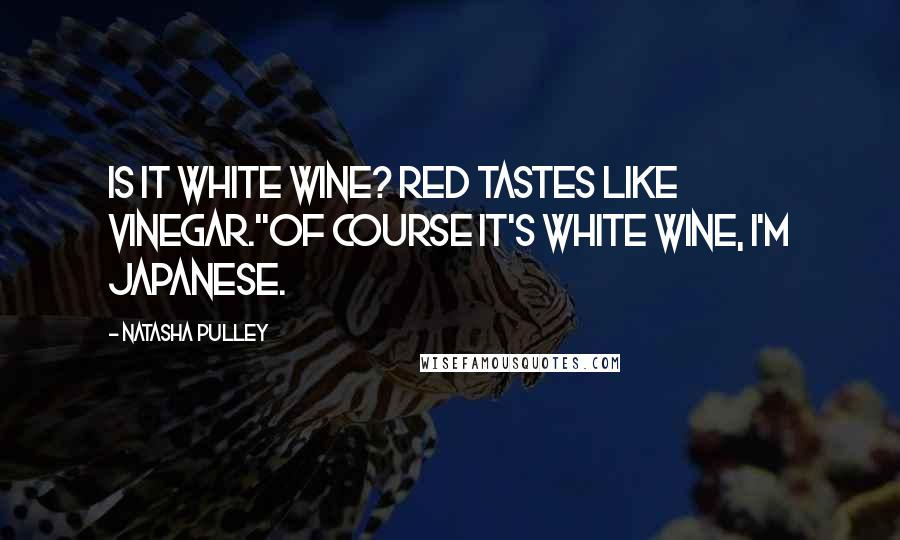 Natasha Pulley Quotes: Is it white wine? Red tastes like vinegar.''Of course it's white wine, I'm Japanese.