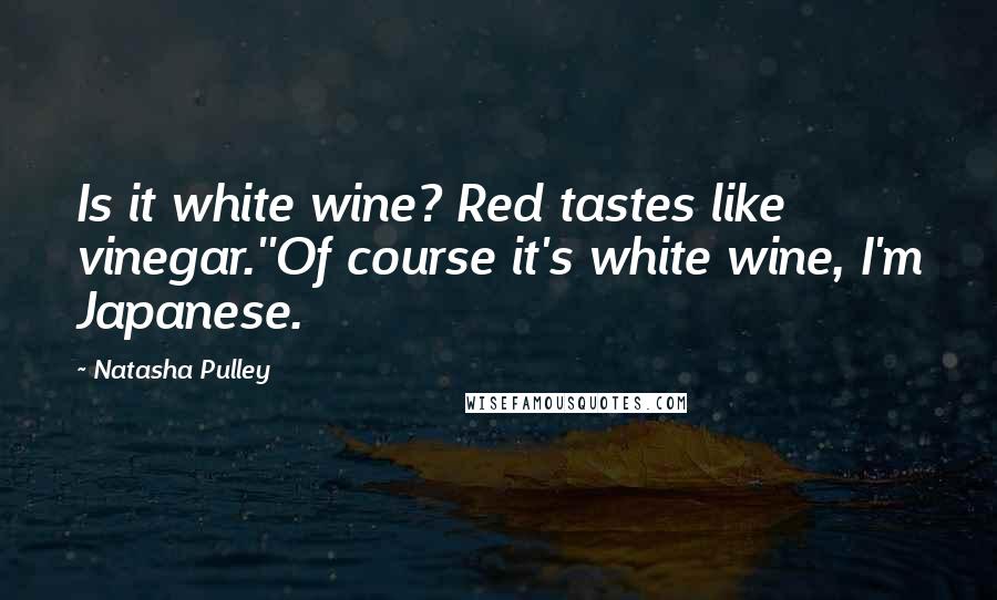 Natasha Pulley Quotes: Is it white wine? Red tastes like vinegar.''Of course it's white wine, I'm Japanese.