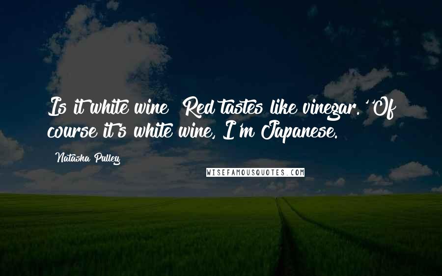 Natasha Pulley Quotes: Is it white wine? Red tastes like vinegar.''Of course it's white wine, I'm Japanese.