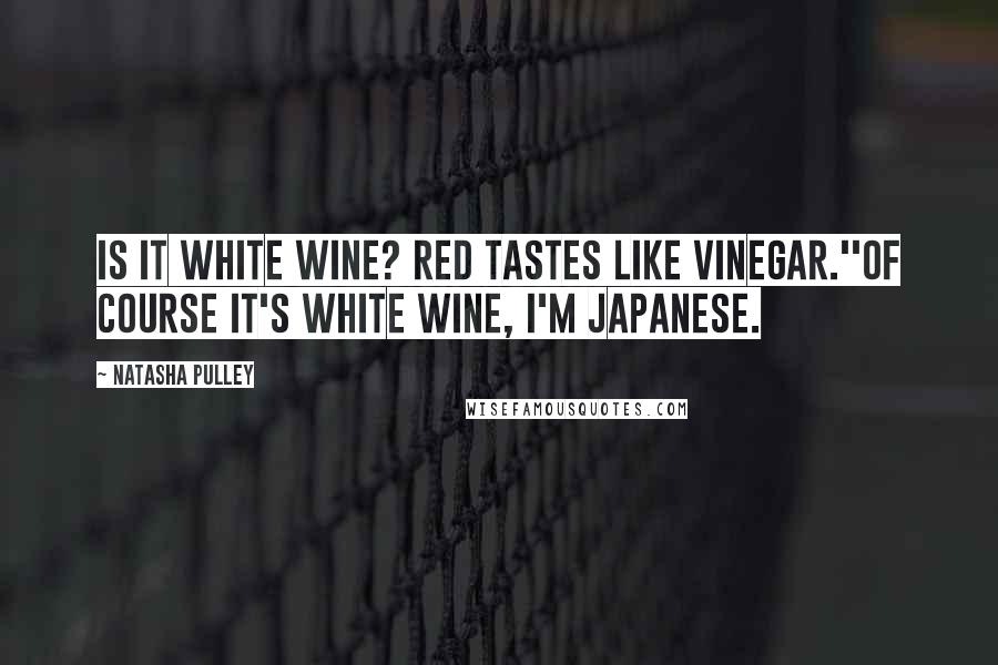 Natasha Pulley Quotes: Is it white wine? Red tastes like vinegar.''Of course it's white wine, I'm Japanese.