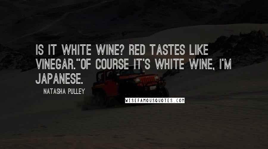 Natasha Pulley Quotes: Is it white wine? Red tastes like vinegar.''Of course it's white wine, I'm Japanese.