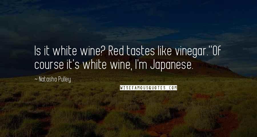 Natasha Pulley Quotes: Is it white wine? Red tastes like vinegar.''Of course it's white wine, I'm Japanese.