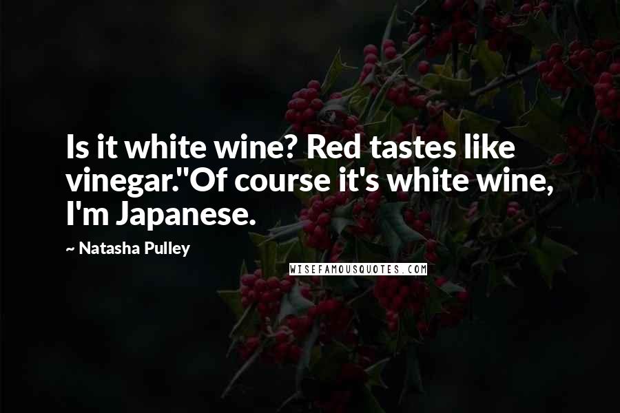 Natasha Pulley Quotes: Is it white wine? Red tastes like vinegar.''Of course it's white wine, I'm Japanese.