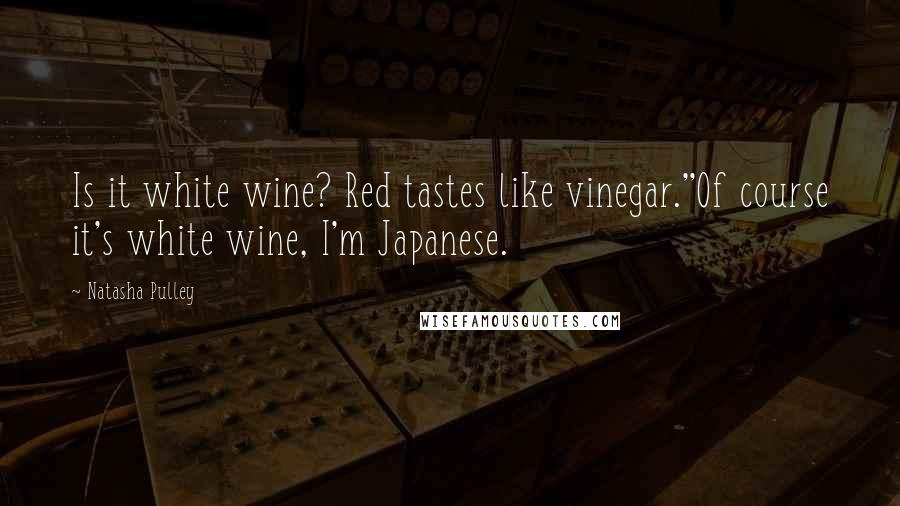 Natasha Pulley Quotes: Is it white wine? Red tastes like vinegar.''Of course it's white wine, I'm Japanese.