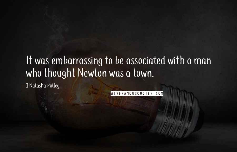 Natasha Pulley Quotes: It was embarrassing to be associated with a man who thought Newton was a town.