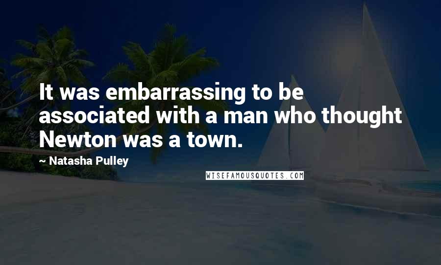 Natasha Pulley Quotes: It was embarrassing to be associated with a man who thought Newton was a town.