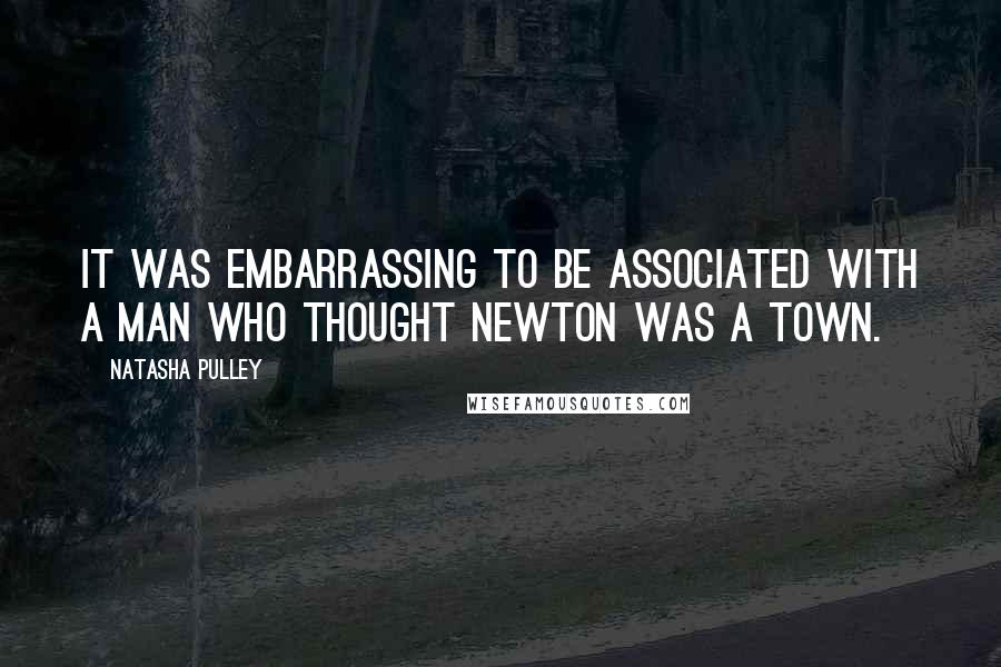 Natasha Pulley Quotes: It was embarrassing to be associated with a man who thought Newton was a town.