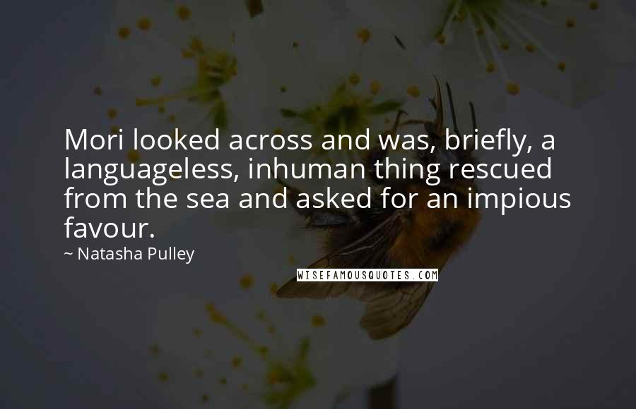 Natasha Pulley Quotes: Mori looked across and was, briefly, a languageless, inhuman thing rescued from the sea and asked for an impious favour.