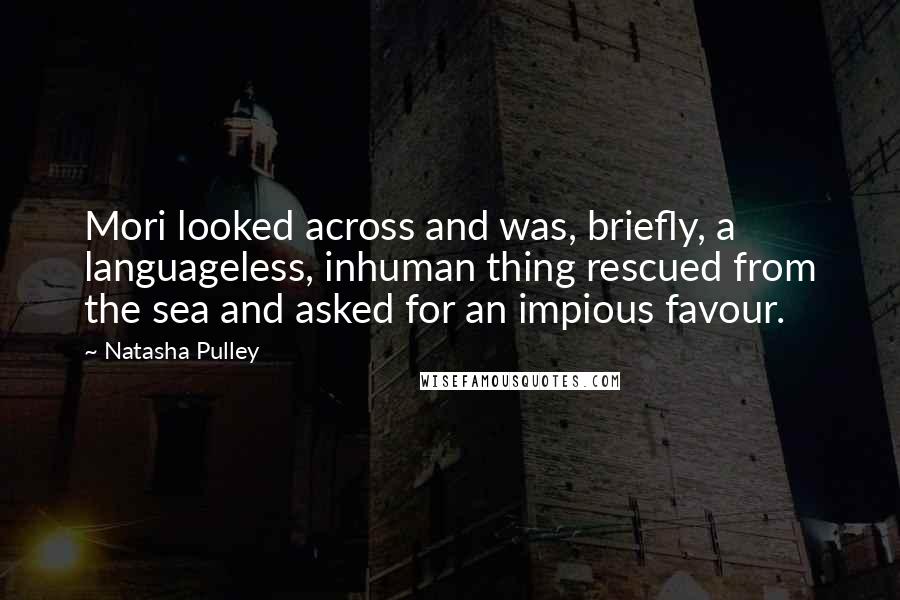 Natasha Pulley Quotes: Mori looked across and was, briefly, a languageless, inhuman thing rescued from the sea and asked for an impious favour.