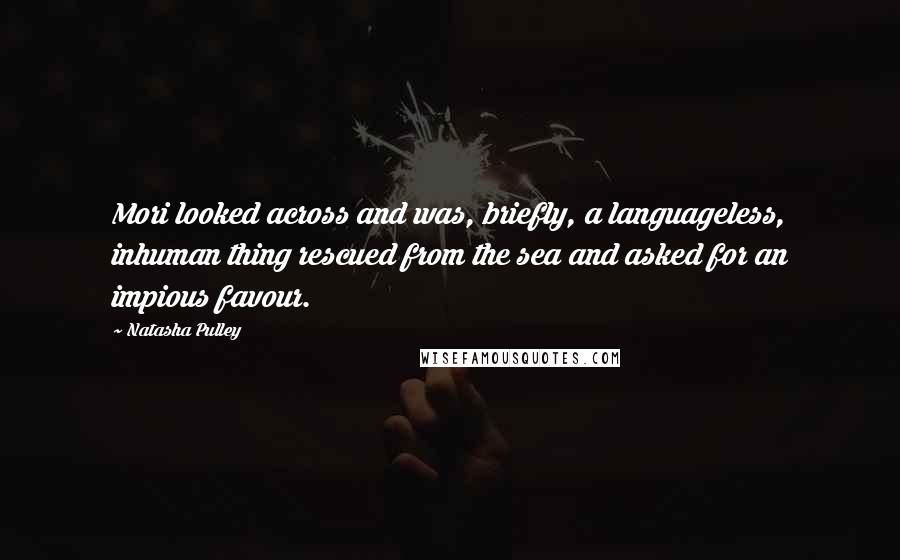Natasha Pulley Quotes: Mori looked across and was, briefly, a languageless, inhuman thing rescued from the sea and asked for an impious favour.