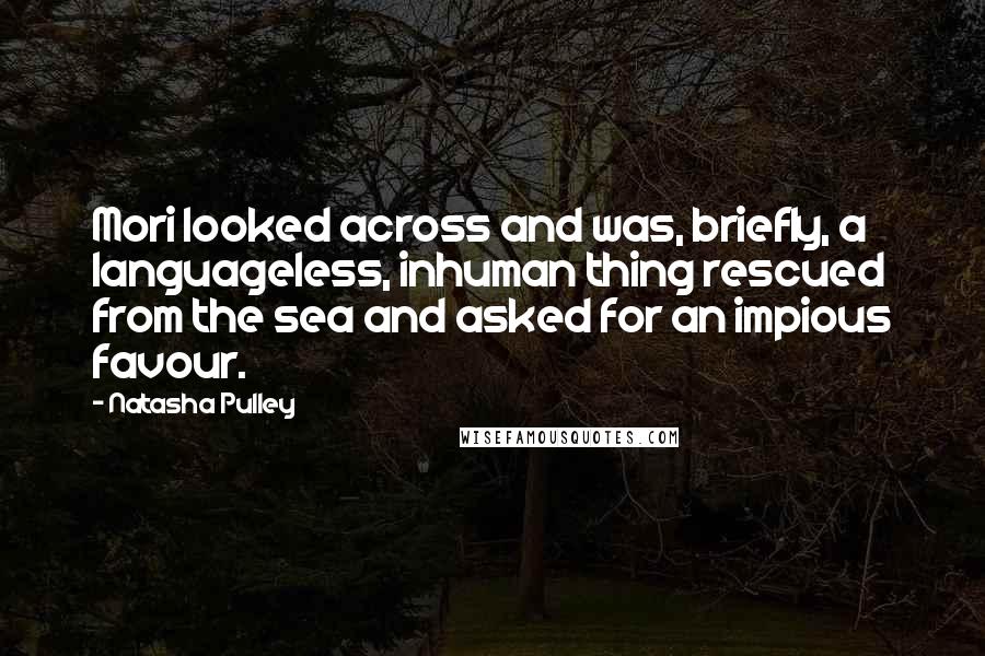 Natasha Pulley Quotes: Mori looked across and was, briefly, a languageless, inhuman thing rescued from the sea and asked for an impious favour.
