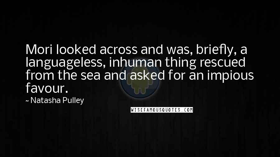 Natasha Pulley Quotes: Mori looked across and was, briefly, a languageless, inhuman thing rescued from the sea and asked for an impious favour.