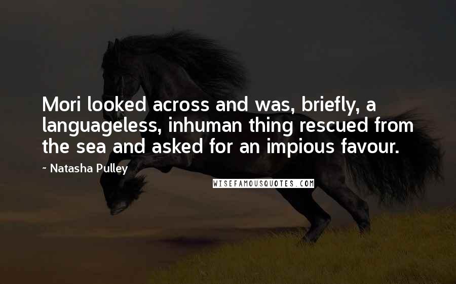 Natasha Pulley Quotes: Mori looked across and was, briefly, a languageless, inhuman thing rescued from the sea and asked for an impious favour.