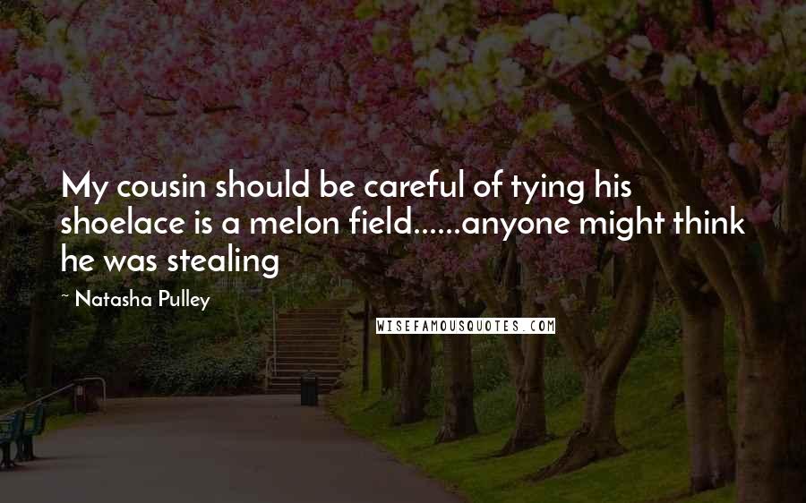 Natasha Pulley Quotes: My cousin should be careful of tying his shoelace is a melon field......anyone might think he was stealing