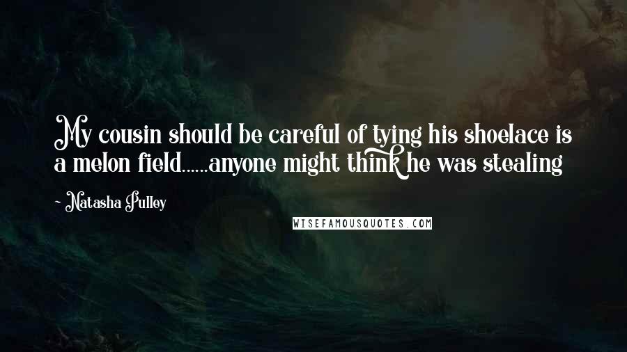 Natasha Pulley Quotes: My cousin should be careful of tying his shoelace is a melon field......anyone might think he was stealing