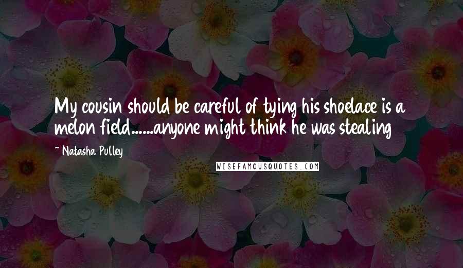 Natasha Pulley Quotes: My cousin should be careful of tying his shoelace is a melon field......anyone might think he was stealing