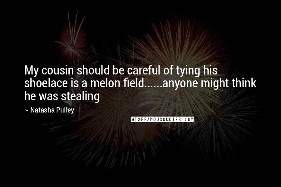 Natasha Pulley Quotes: My cousin should be careful of tying his shoelace is a melon field......anyone might think he was stealing