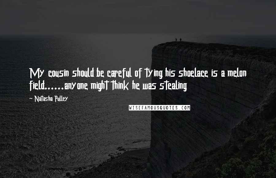 Natasha Pulley Quotes: My cousin should be careful of tying his shoelace is a melon field......anyone might think he was stealing